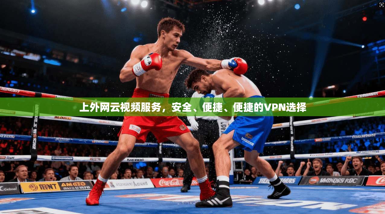 上外网云视频服务，安全、便捷、便捷的VPN选择