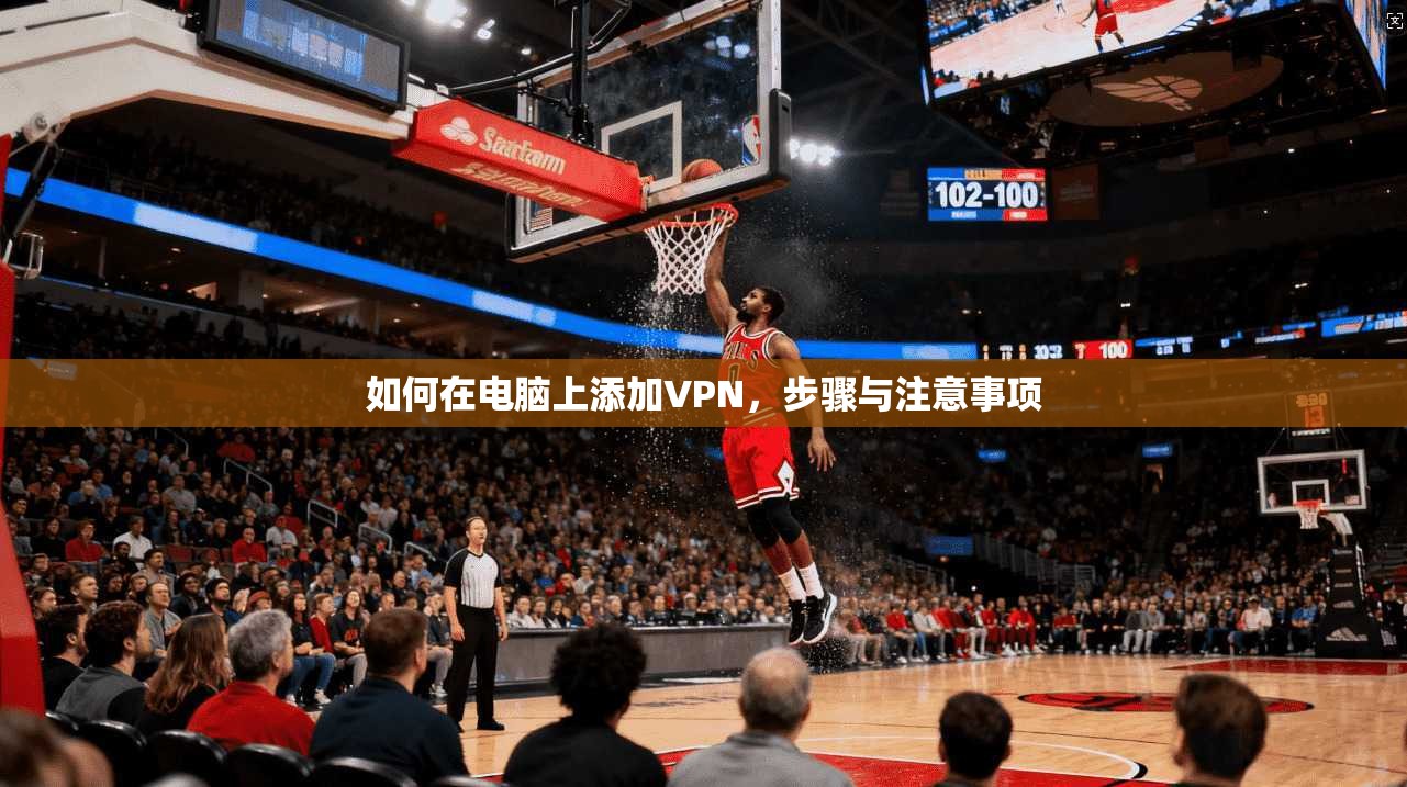 如何在电脑上添加VPN，步骤与注意事项