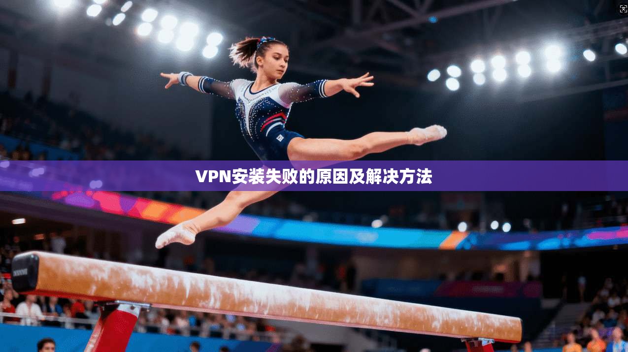 VPN安装失败的原因及解决方法