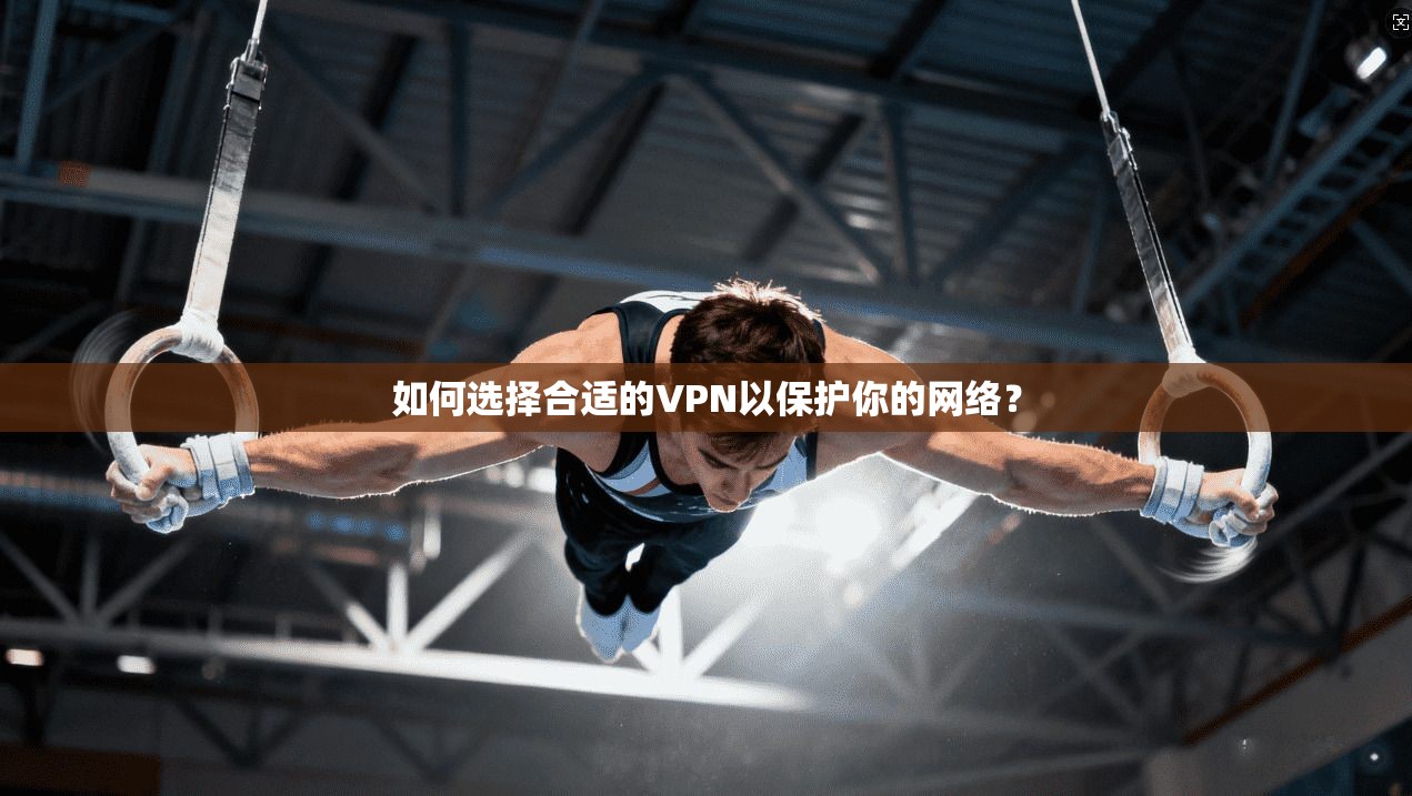 如何选择合适的VPN以保护你的网络？