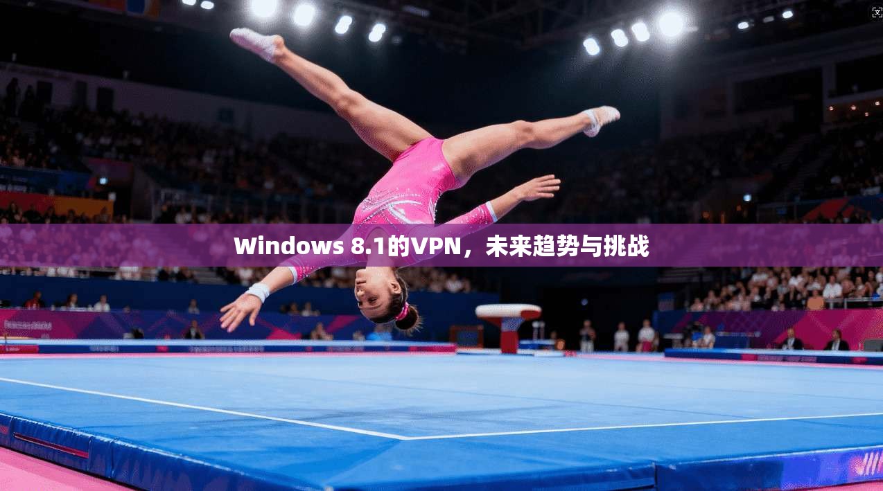 Windows 8.1的VPN，未来趋势与挑战