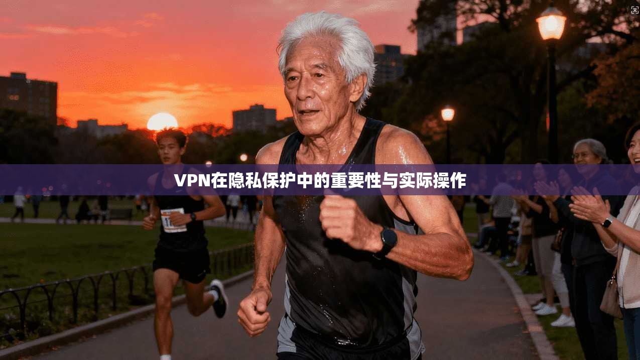 VPN在隐私保护中的重要性与实际操作