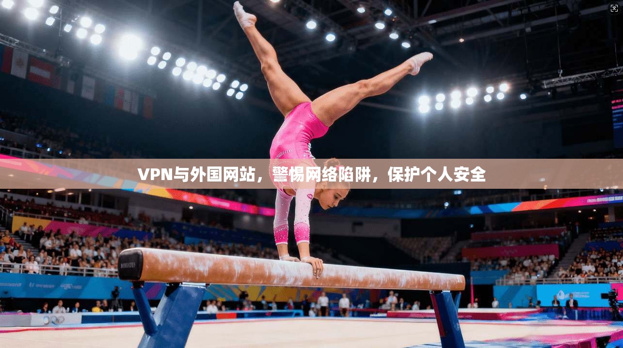 VPN与外国网站，警惕网络陷阱，保护个人安全