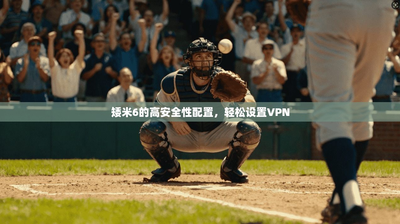 矮米6的高安全性配置，轻松设置VPN