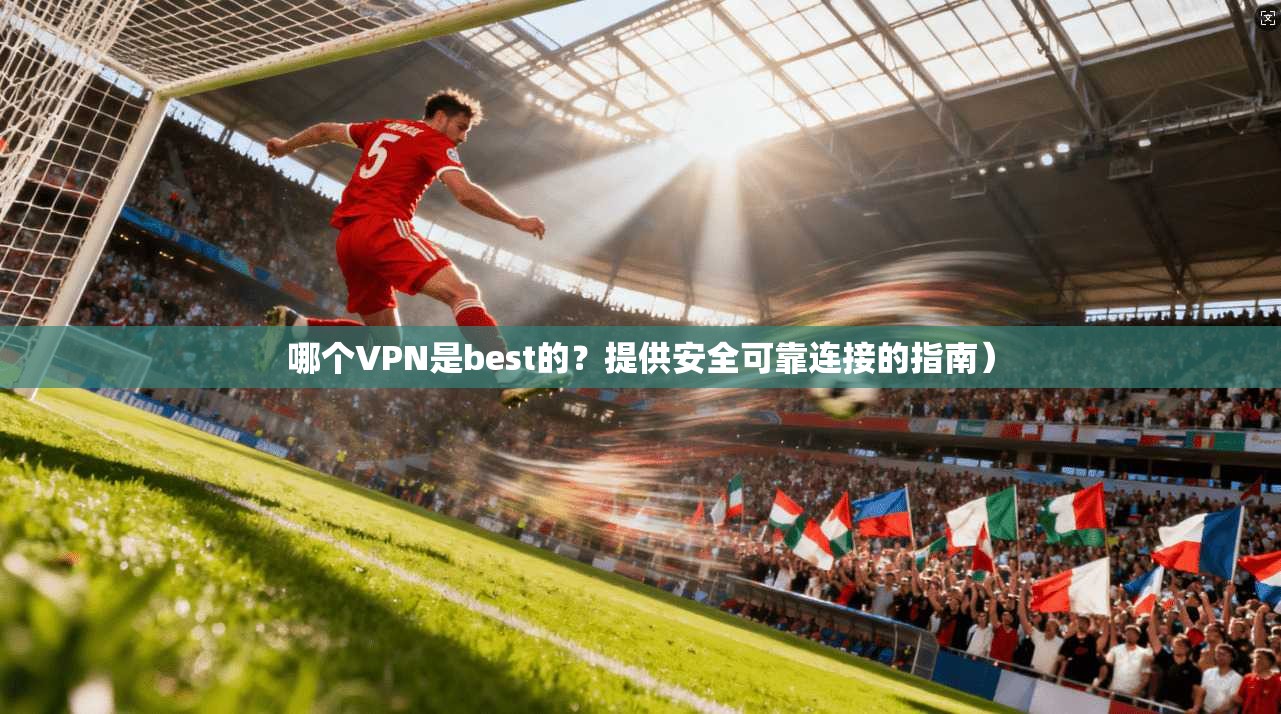 哪个VPN是best的?提供安全可靠连接的指南)