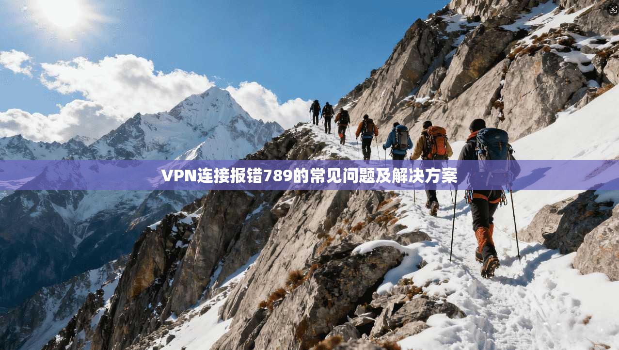 VPN连接报错789的常见问题及解决方案