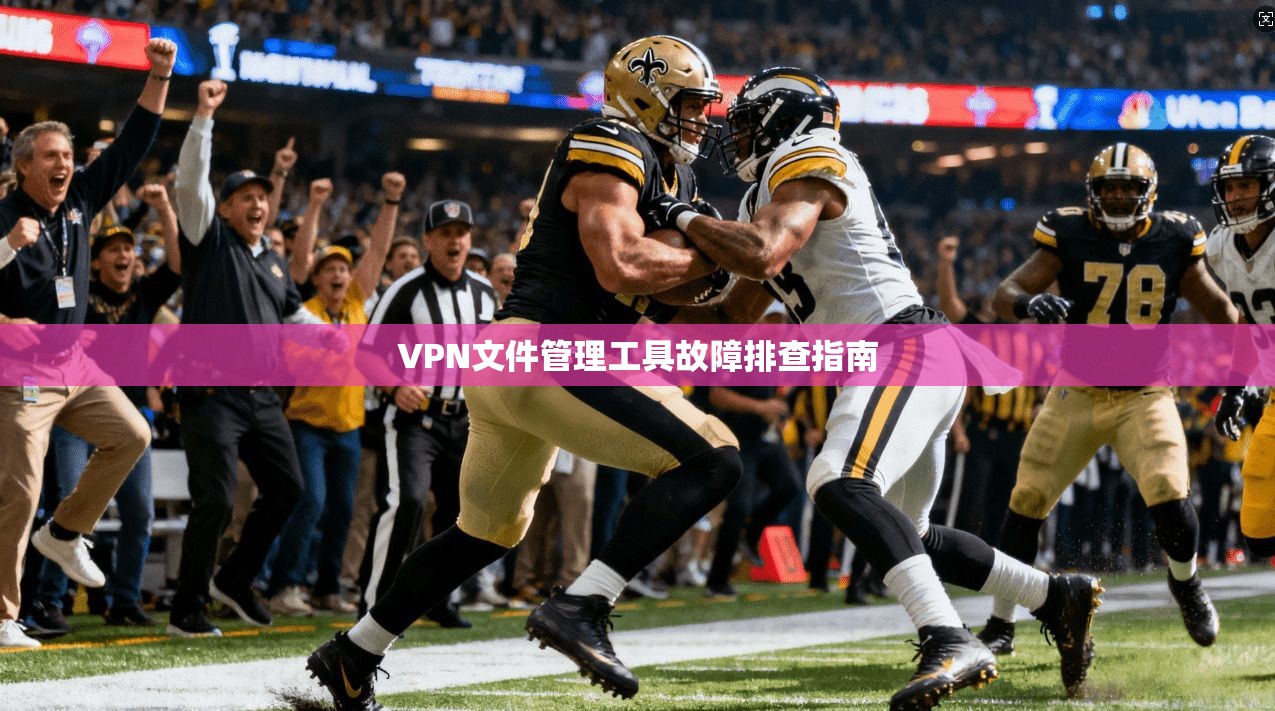 VPN文件管理工具故障排查指南