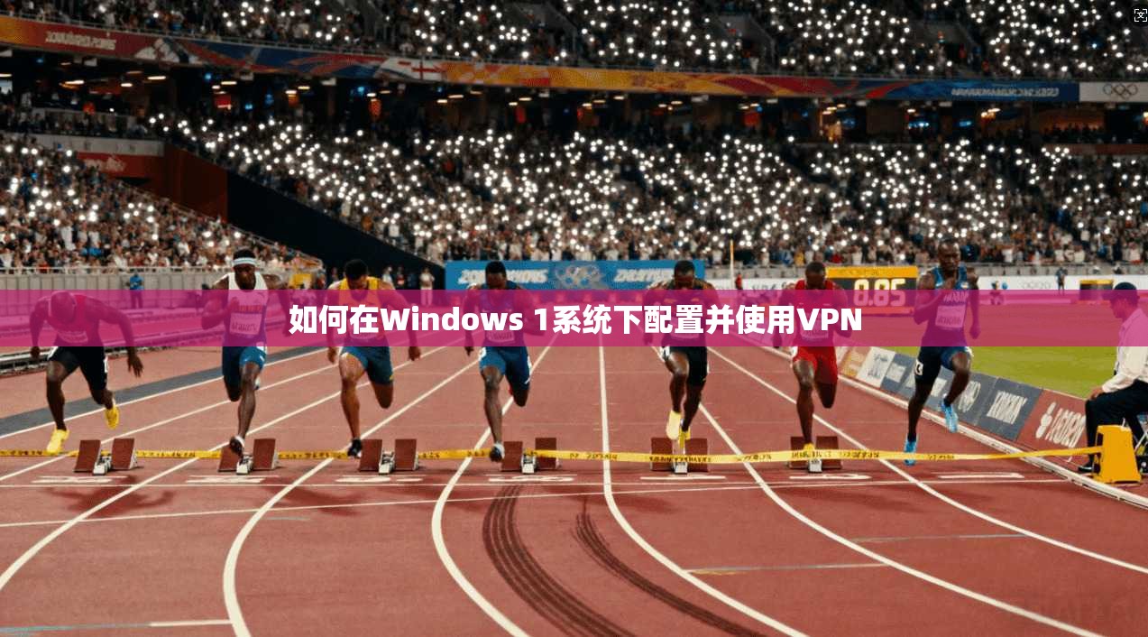 如何在Windows 1系统下配置并使用VPN