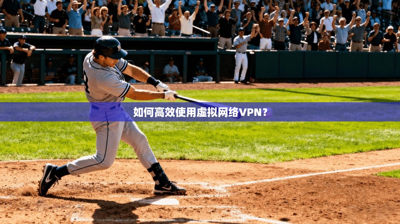 如何高效使用虚拟网络VPN?