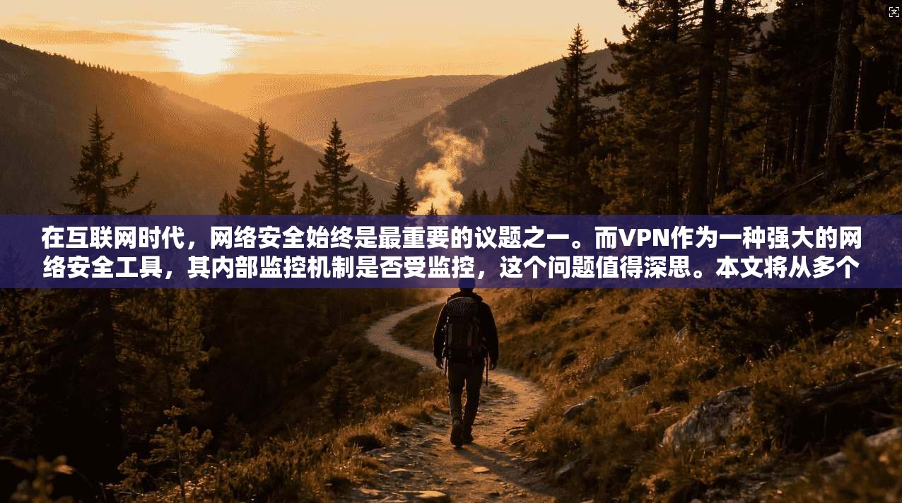在互联网时代，网络安全始终是最重要的议题之一。而VPN作为一种强大的网络安全工具，其内部监控机制是否受监控，这个问题值得深思。本文将从多个角度探讨VPN是否受监控，以及如何安全地使用VPN
