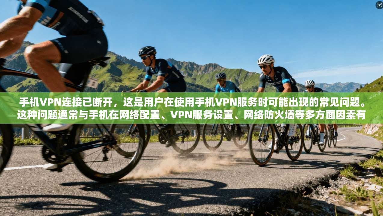 手机VPN连接已断开，这是用户在使用手机VPN服务时可能出现的常见问题。这种问题通常与手机在网络配置、VPN服务设置、网络防火墙等多方面因素有关。以下将从不同角度分析可能的原因，并提供解决方法