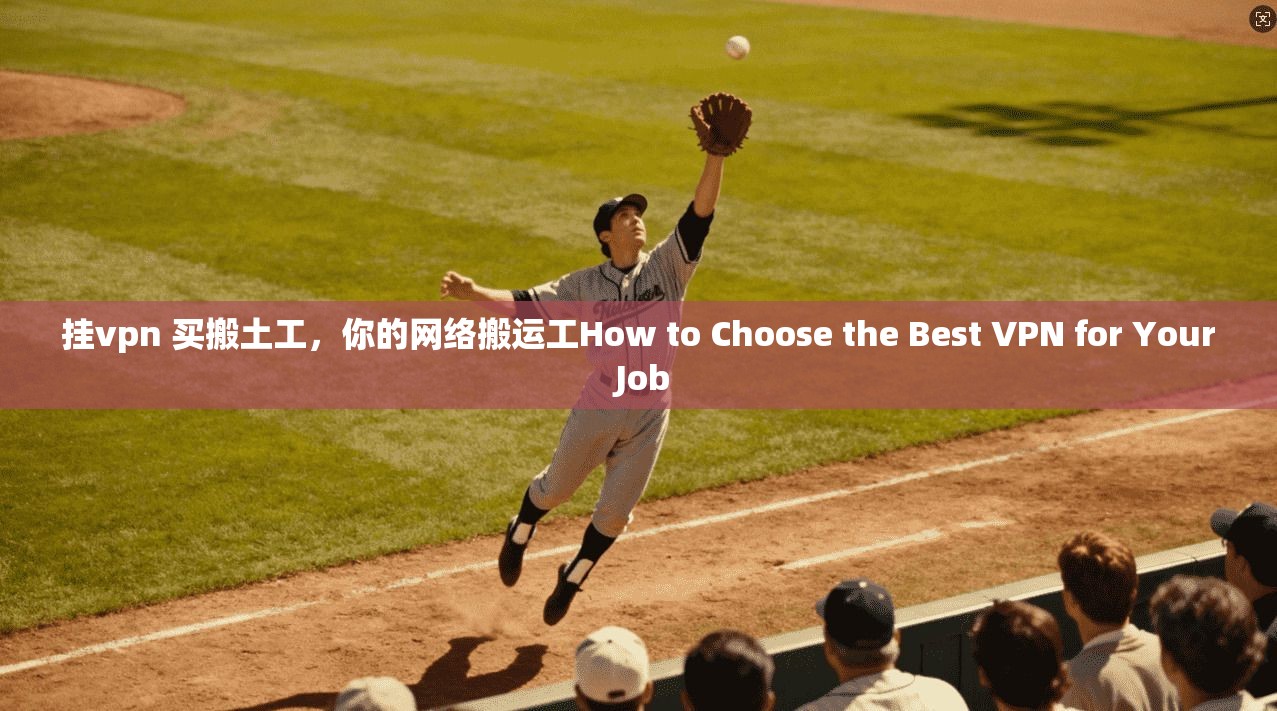 挂vpn 买搬土工，你的网络搬运工How to Choose the Best VPN for Your Job