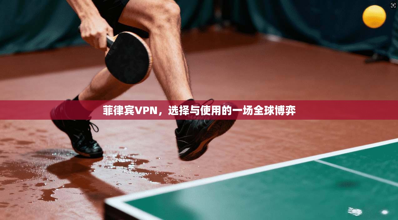 菲律宾VPN，选择与使用的一场全球博弈