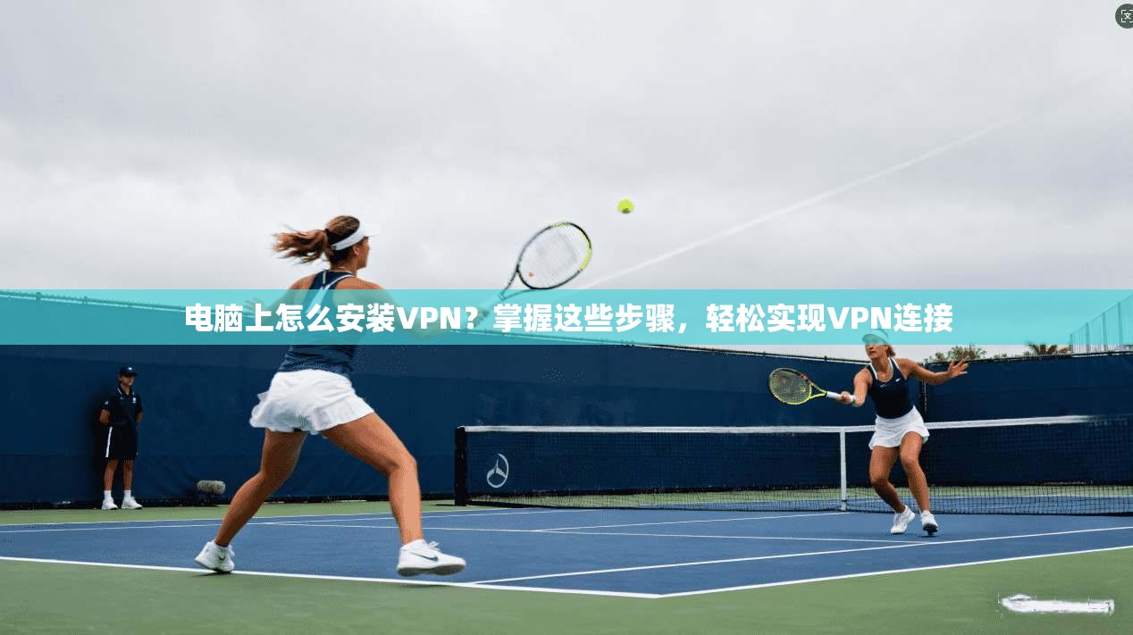 电脑上怎么安装VPN？掌握这些步骤，轻松实现VPN连接