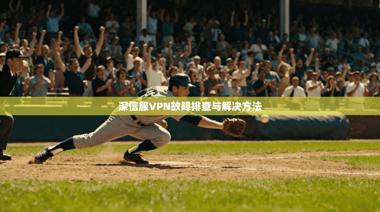 深信服VPN故障排查与解决方法