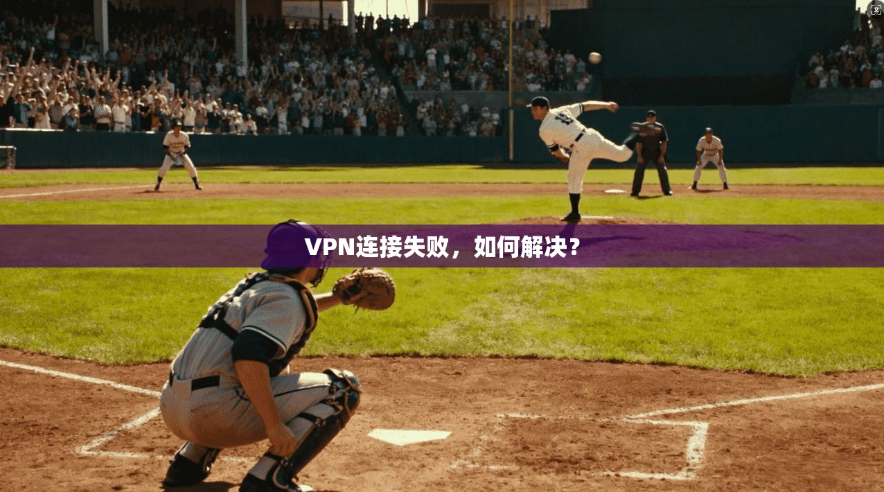 VPN连接失败，如何解决？