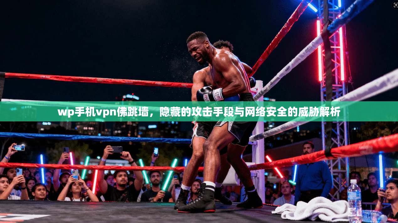 wp手机vpn佛跳墙，隐藏的攻击手段与网络安全的威胁解析