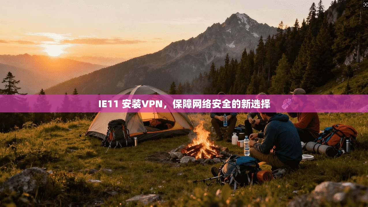 IE11 安装VPN，保障网络安全的新选择