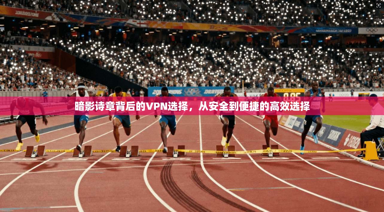 暗影诗章背后的VPN选择，从安全到便捷的高效选择