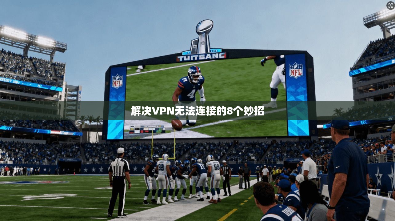 解决VPN无法连接的8个妙招