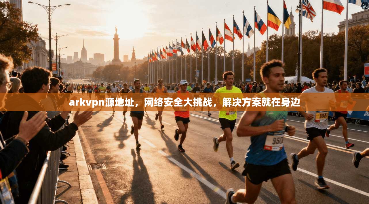 arkvpn源地址，网络安全大挑战，解决方案就在身边