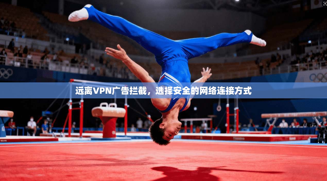 远离VPN广告拦截,选择安全的网络连接方式