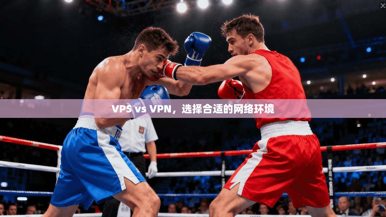 VPS vs VPN，选择合适的网络环境