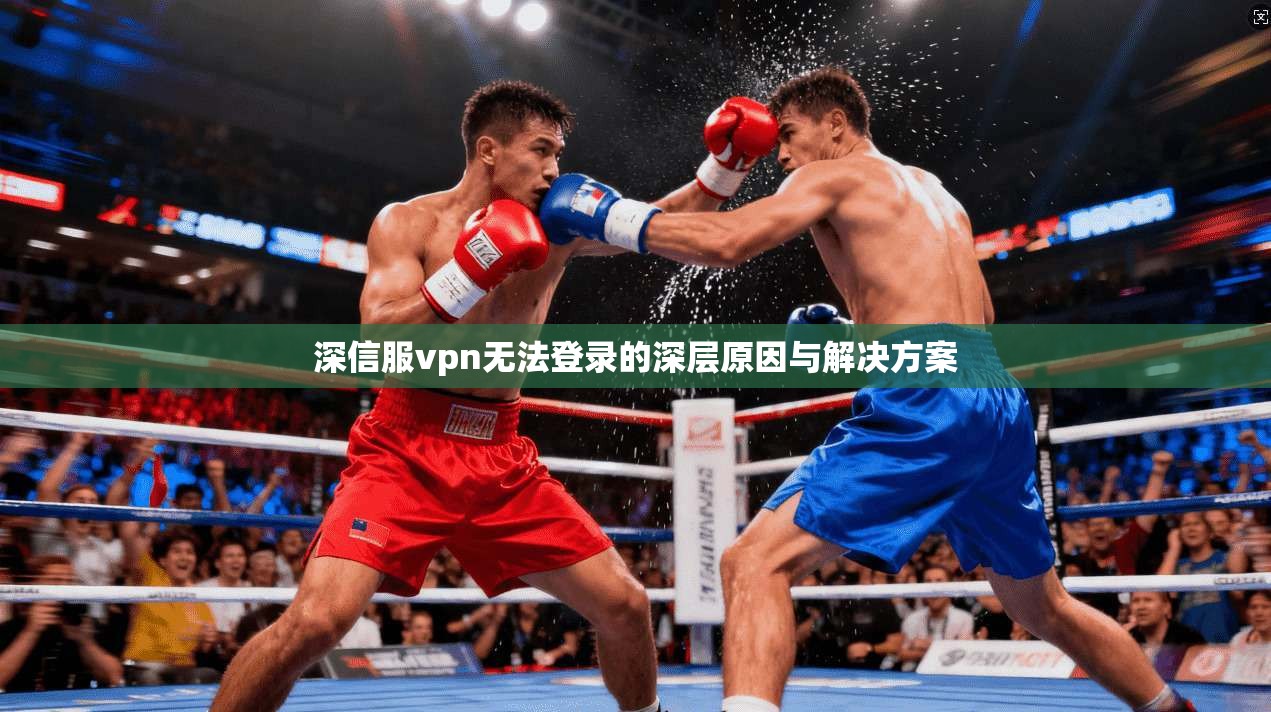深信服vpn无法登录的深层原因与解决方案