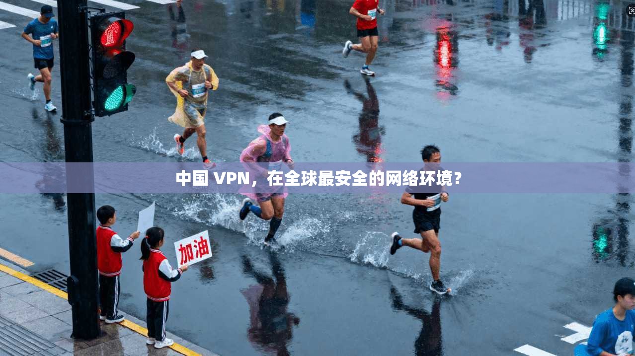 中国 VPN，在全球最安全的网络环境？