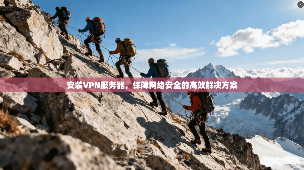 安装VPN服务器，保障网络安全的高效解决方案