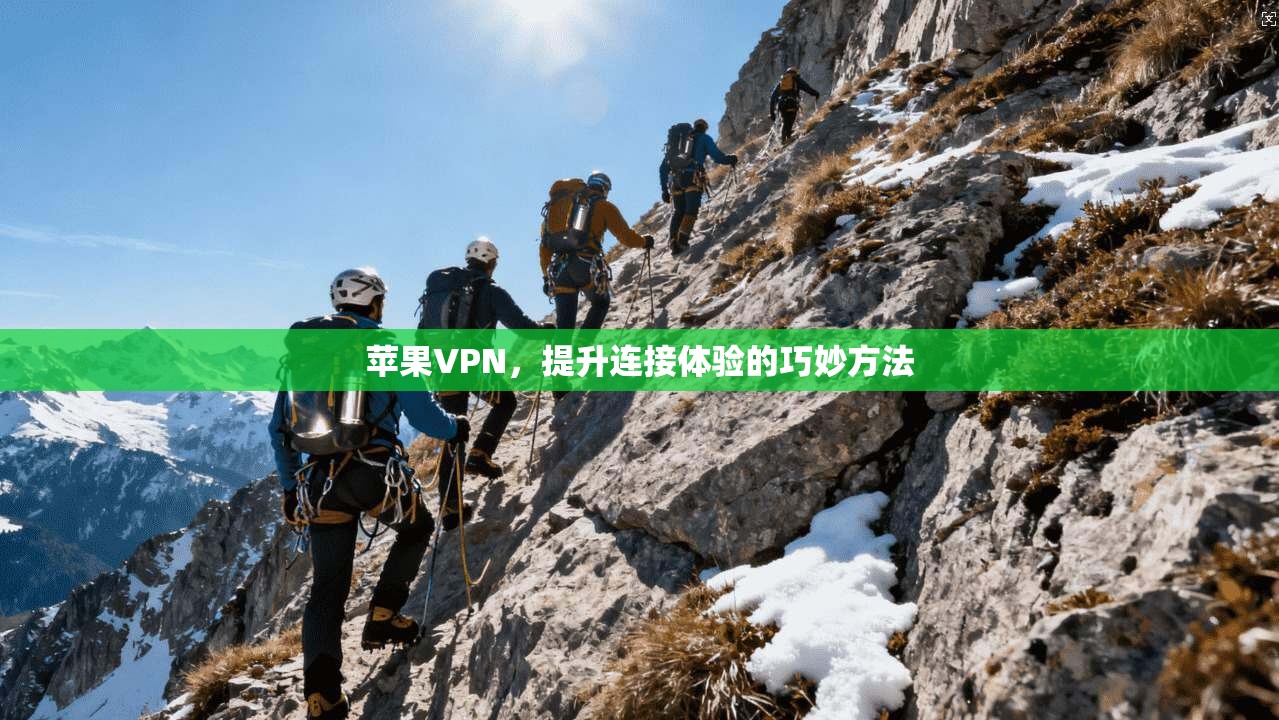 苹果VPN，提升连接体验的巧妙方法