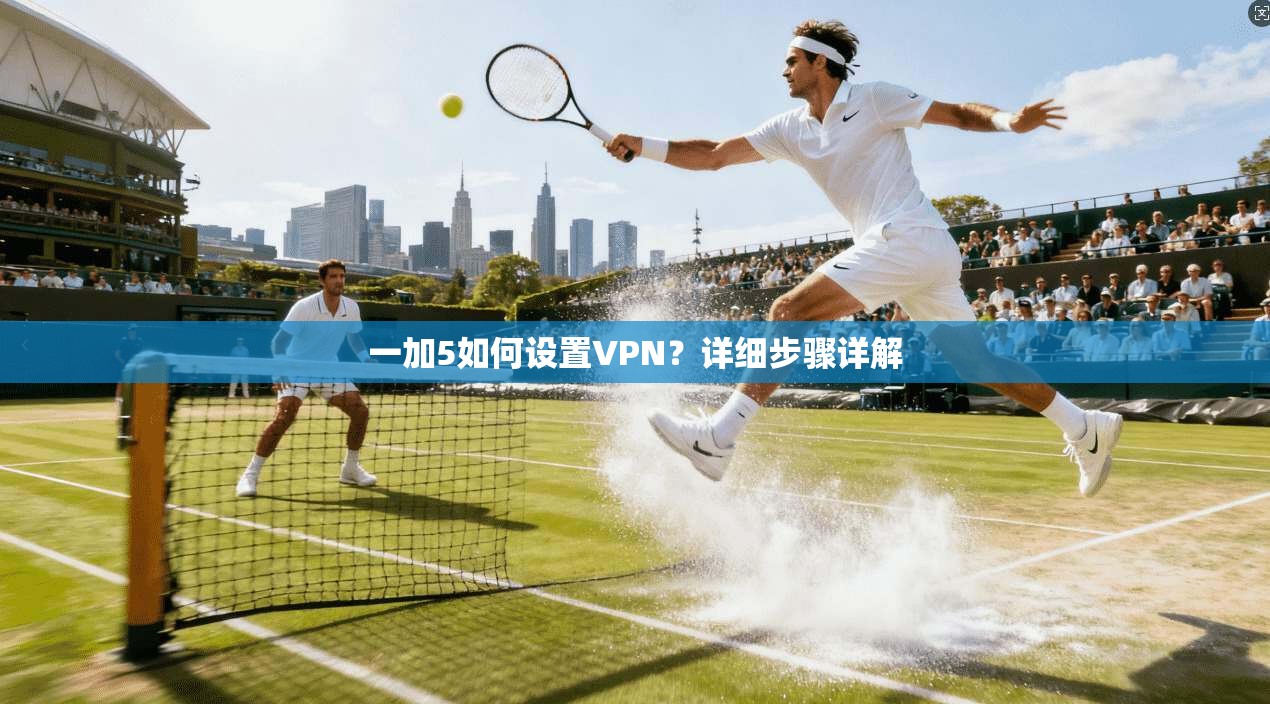 一加5如何设置VPN？详细步骤详解