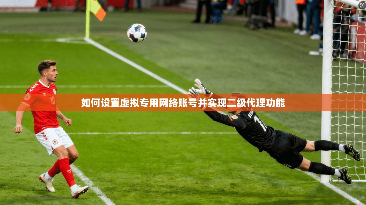 如何设置虚拟专用网络账号并实现二级代理功能