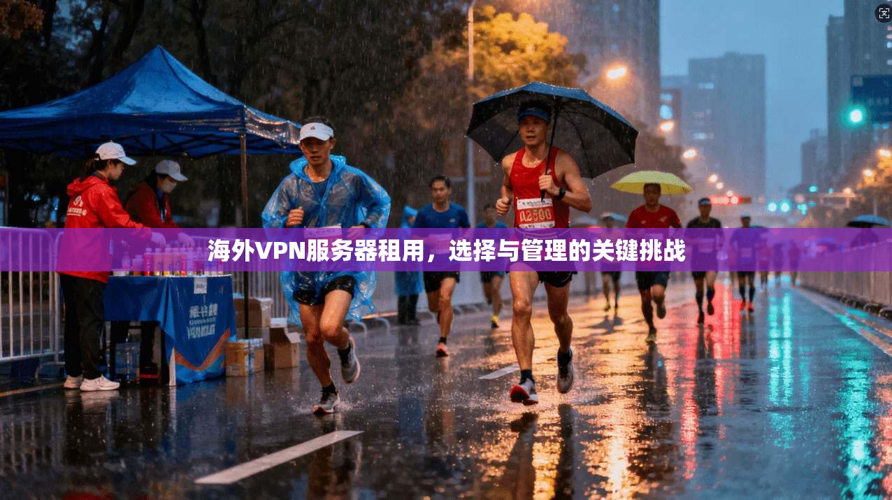 海外VPN服务器租用，选择与管理的关键挑战