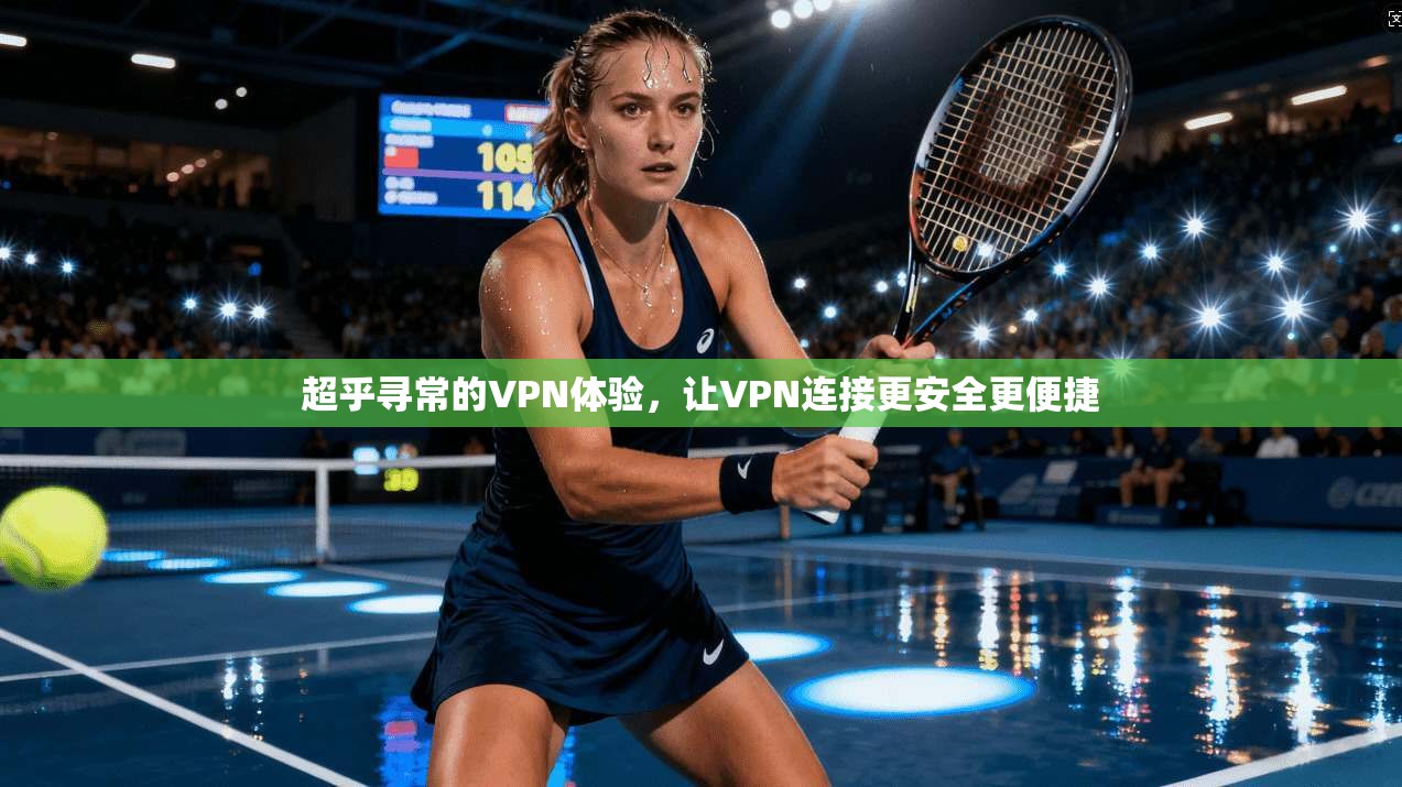 超乎寻常的VPN体验，让VPN连接更安全更便捷
