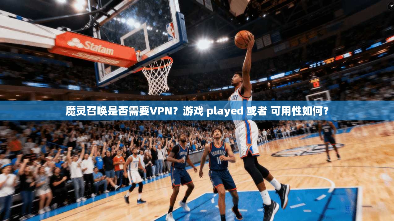 魔灵召唤是否需要VPN？游戏 played 或者 可用性如何？