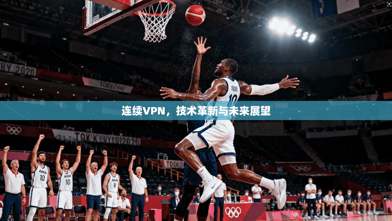 连续VPN，技术革新与未来展望