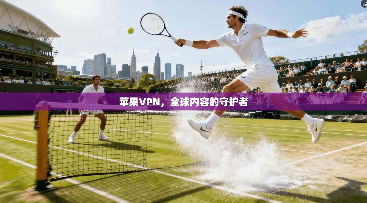 苹果VPN，全球内容的守护者