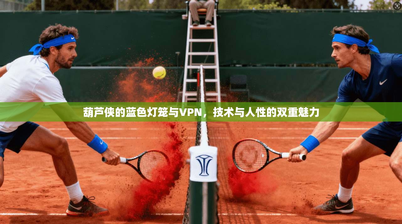 葫芦侠的蓝色灯笼与VPN，技术与人性的双重魅力