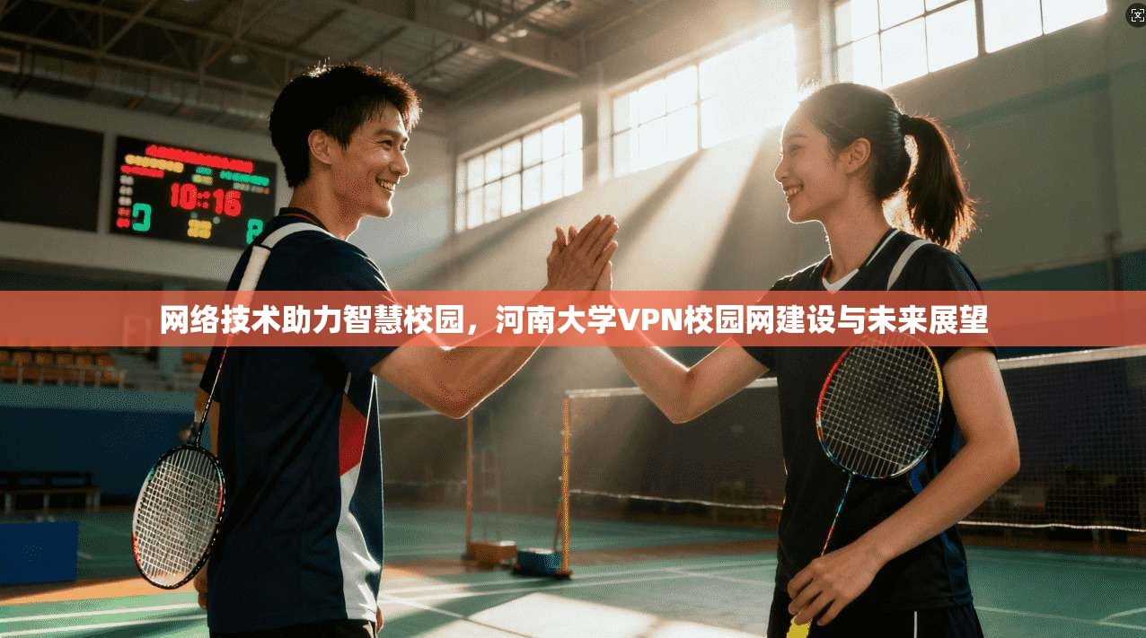 网络技术助力智慧校园，河南大学VPN校园网建设与未来展望