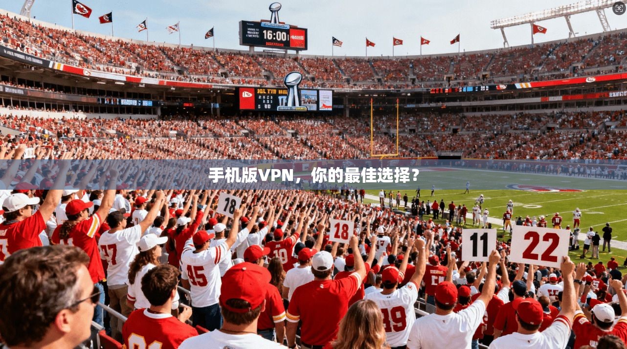 手机版VPN，你的最佳选择？