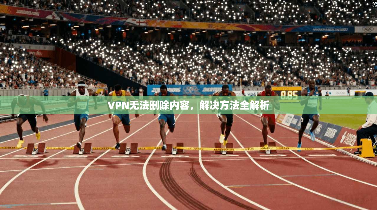 VPN无法删除内容，解决方法全解析