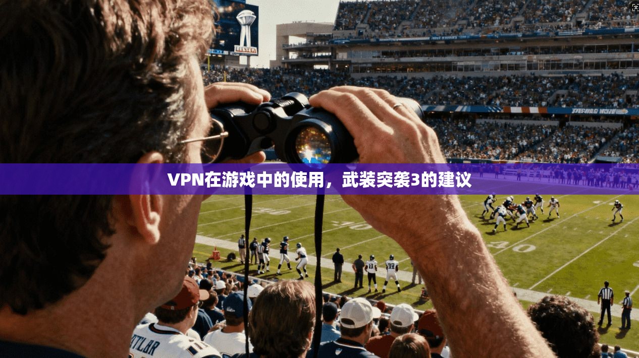 VPN在游戏中的使用，武装突袭3的建议