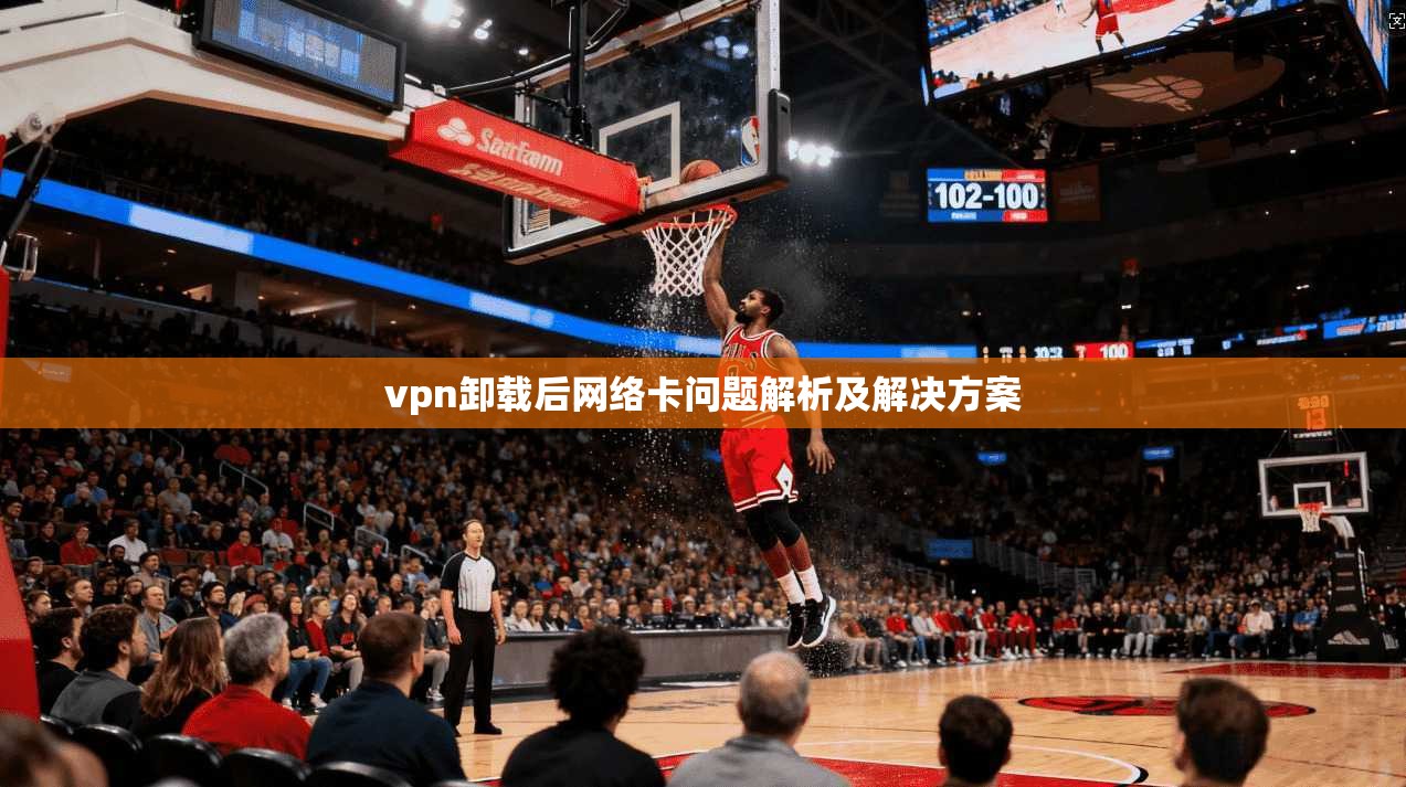 vpn卸载后网络卡问题解析及解决方案