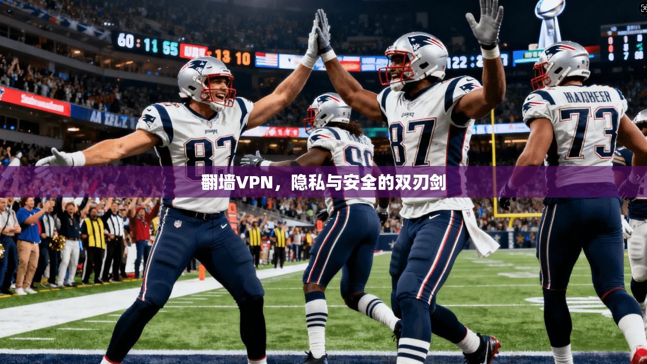 翻墙VPN，隐私与安全的双刃剑