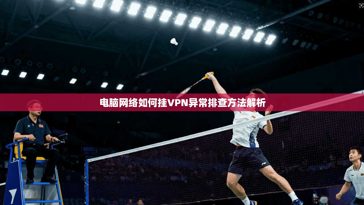 电脑网络如何挂VPN异常排查方法解析