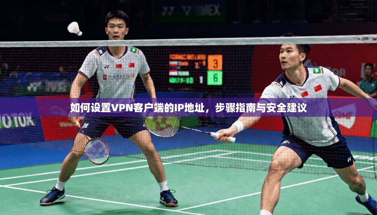 如何设置VPN客户端的IP地址，步骤指南与安全建议