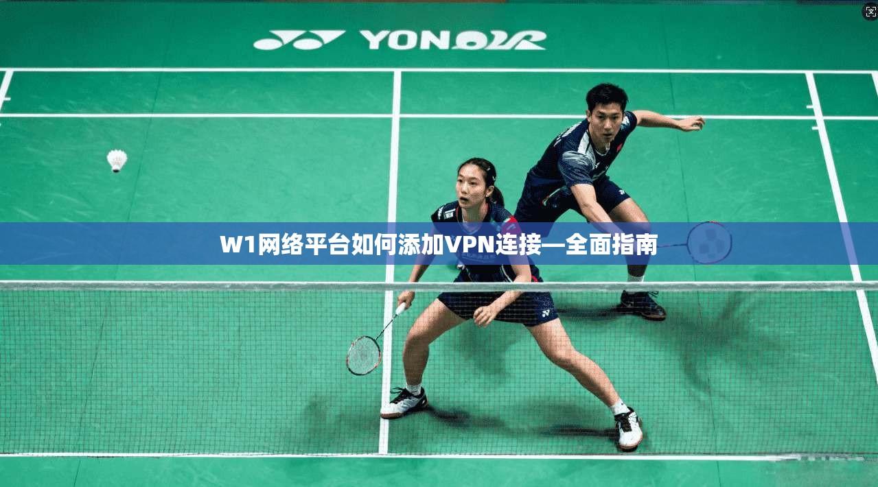 W1网络平台如何添加VPN连接—全面指南