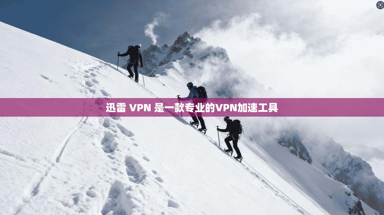 迅雷 VPN 是一款专业的VPN加速工具