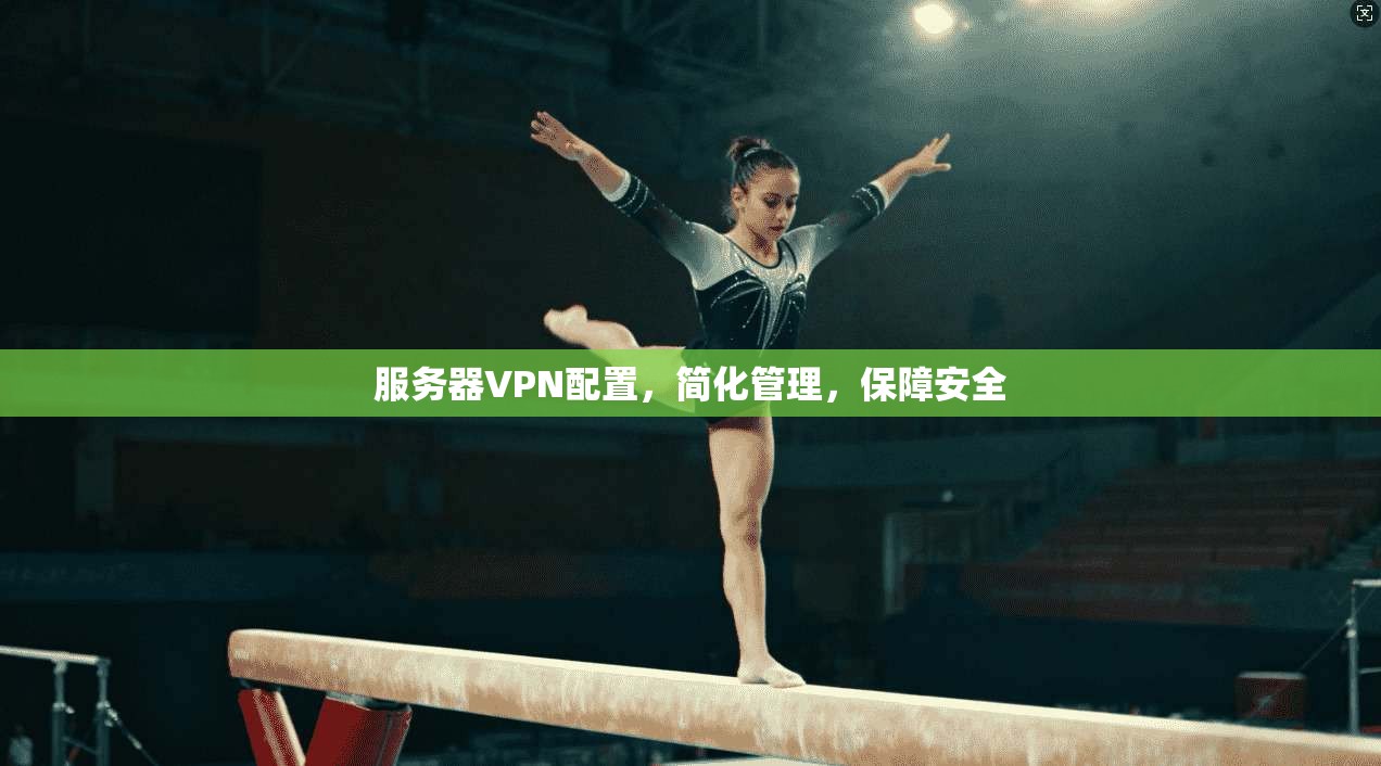 服务器VPN配置，简化管理，保障安全